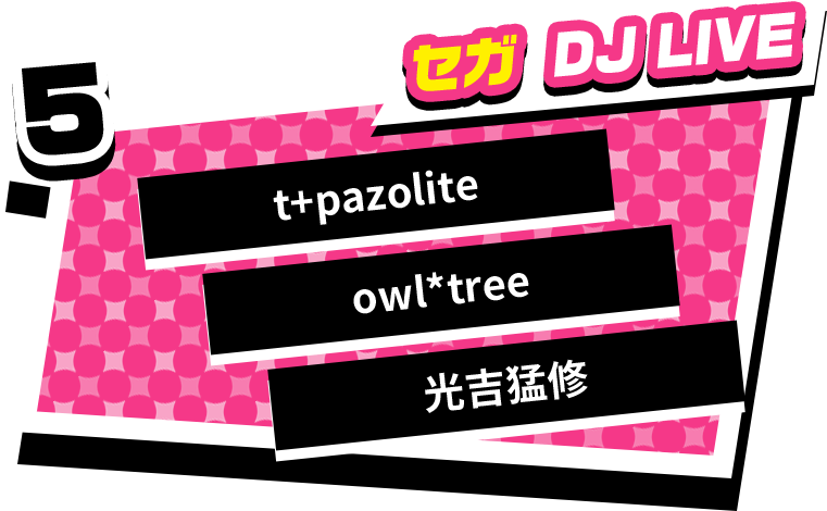 5 「セガ DJ LIVE」 t+pazolite, owl*tree, 光吉猛修