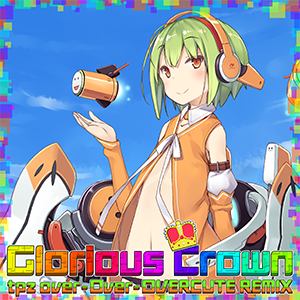 Glorious Crown (tpz over-Over-OVERCUTE REMIX)
