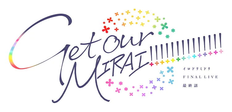Get our MIRAI !!!!!!!!!!!!!! イロドリミドリ FINAL LIVE 最終話