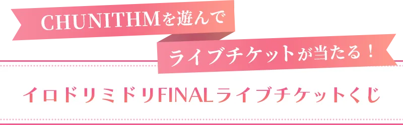 CHUNITHMを遊んでライブチケットが当たる！ イロドリミドリFINALライブチケットくじ