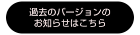 過去のバージョンのお知らせはこちら