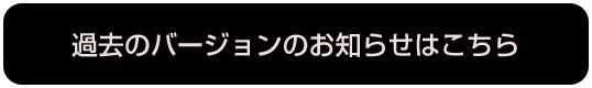 過去のバージョンのお知らせはこちら